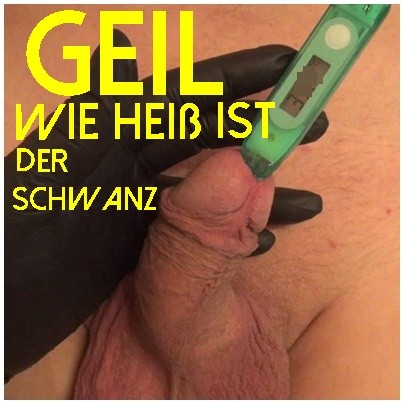 GEIL- wie heiß ist der Schwanz