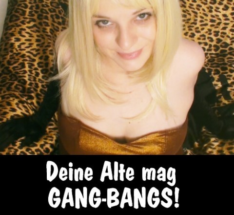 SCHOCK! Deine Alte liebt GANG-BANGS!