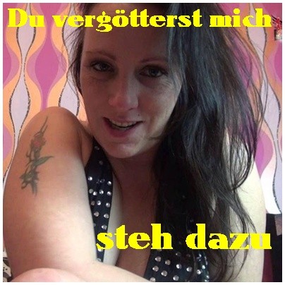 Du vergötterst mich-steh dazu