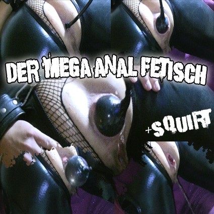 DER MEGA ANAL FETISCH plus 5x Squirt